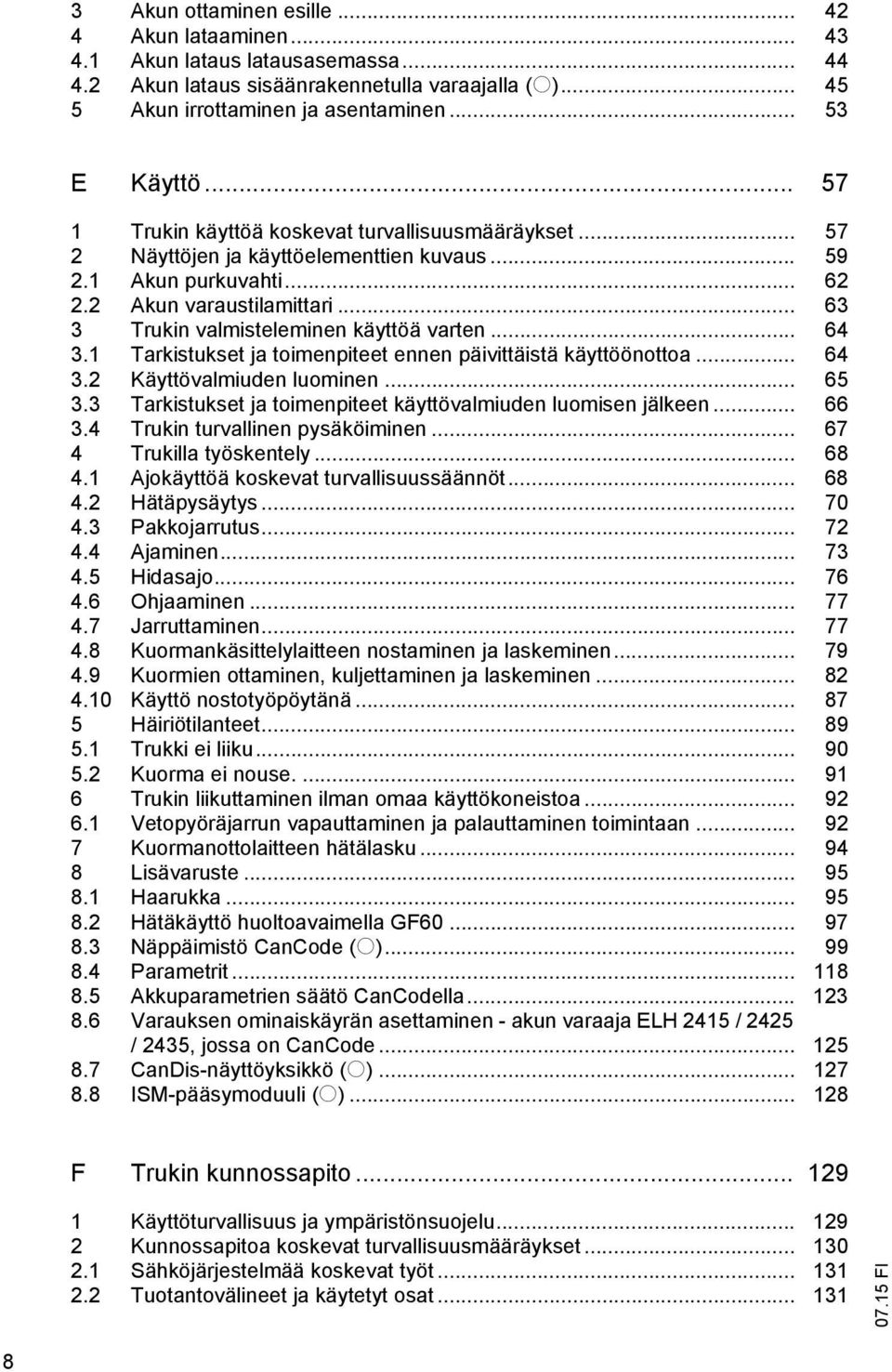 .. 63 3 Trukin valmisteleminen käyttöä varten... 64 3.1 Tarkistukset ja toimenpiteet ennen päivittäistä käyttöönottoa... 64 3.2 Käyttövalmiuden luominen... 65 3.