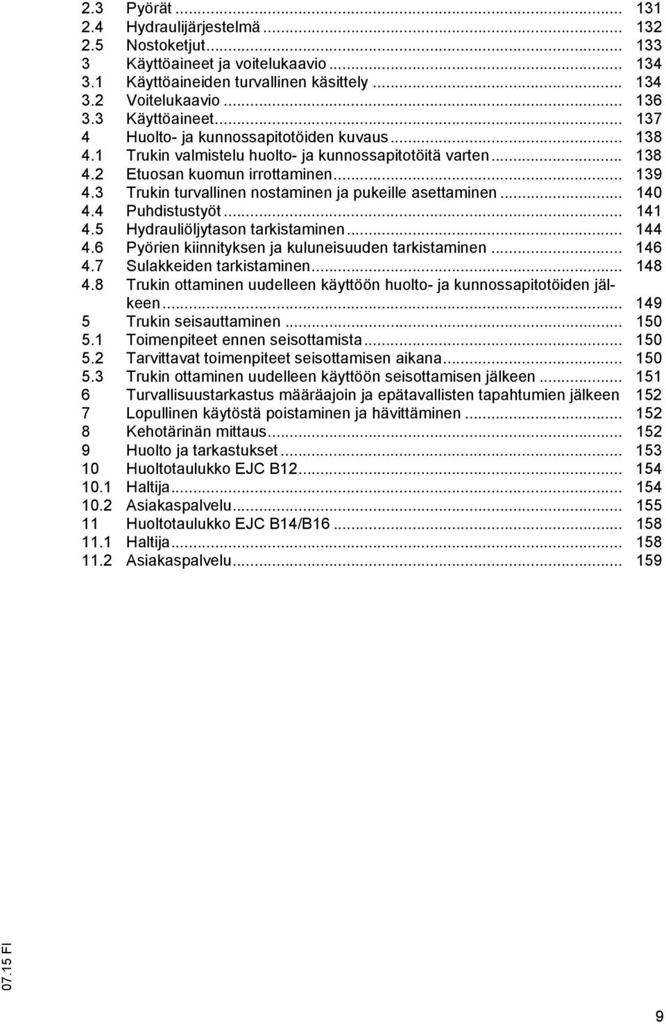 3 Trukin turvallinen nostaminen ja pukeille asettaminen... 140 4.4 Puhdistustyöt... 141 4.5 Hydrauliöljytason tarkistaminen... 144 4.6 Pyörien kiinnityksen ja kuluneisuuden tarkistaminen... 146 4.