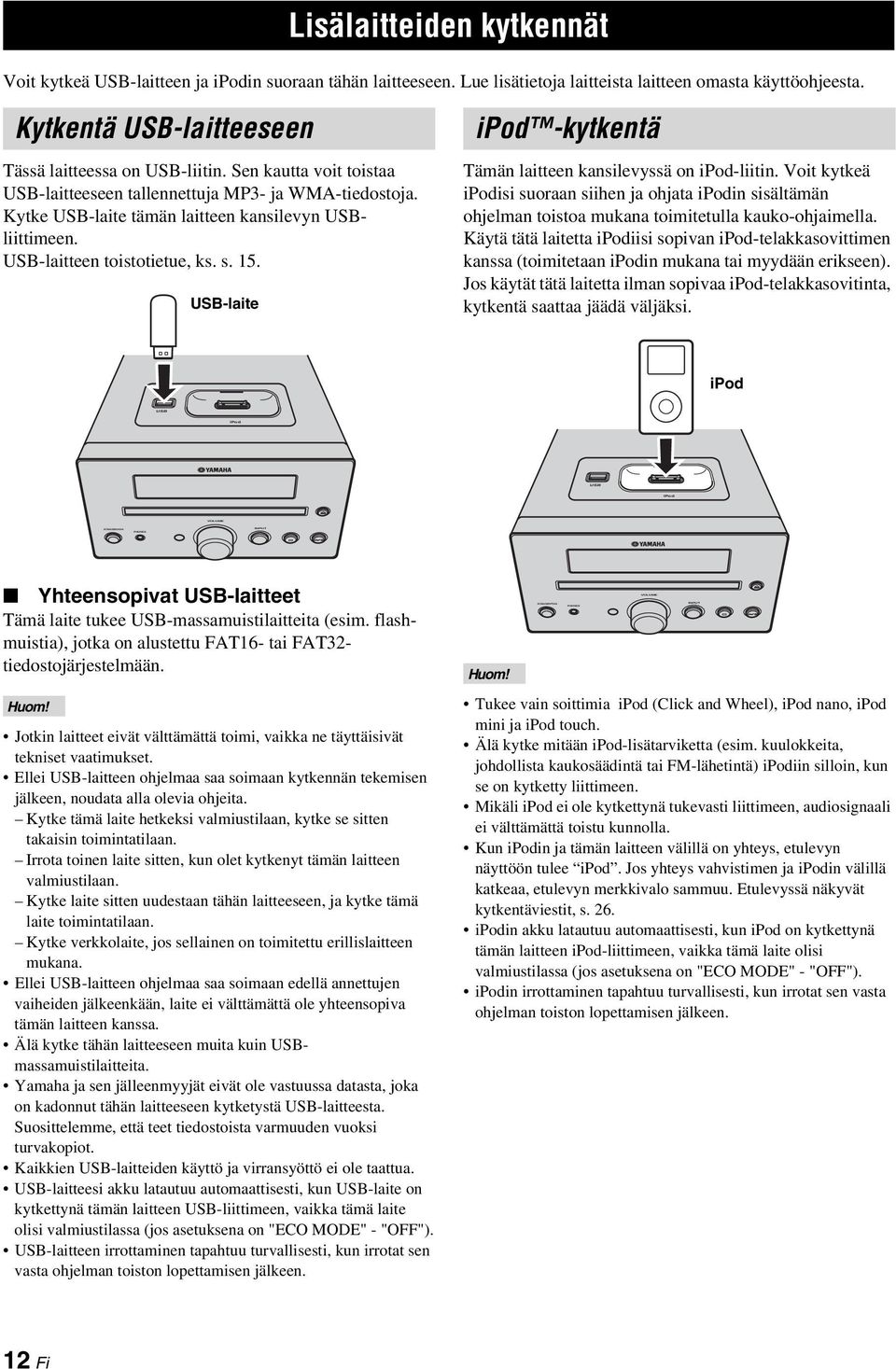 Kytke USB-laite tämän laitteen kansilevyn USBliittimeen. USB-laitteen toistotietue, ks. s. 15. USB-laite ipod -kytkentä Tämän laitteen kansilevyssä on ipod-liitin.