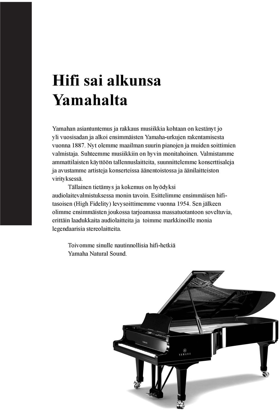 Valmistamme ammattilaisten käyttöön tallennuslaitteita, suunnittelemme konserttisaleja ja avustamme artisteja konserteissa äänentoistossa ja äänilaitteiston virityksessä.
