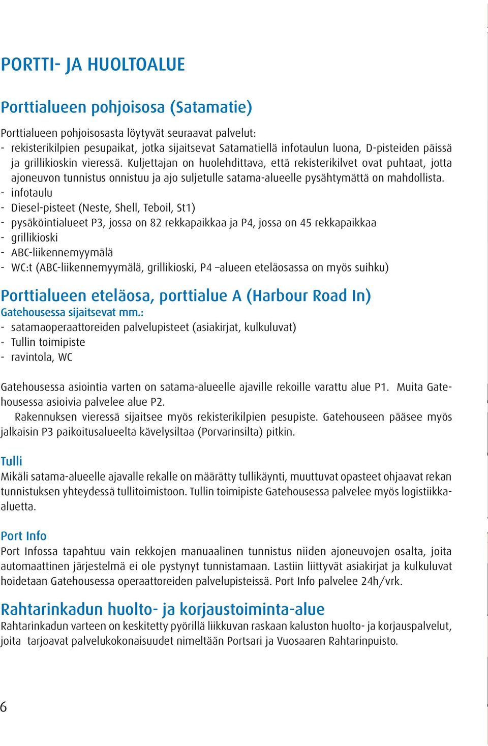 Kuljettajan on huolehdittava, että rekisterikilvet ovat puhtaat, jotta ajoneuvon tunnistus onnistuu ja ajo suljetulle satama-alueelle pysähtymättä on mahdollista.