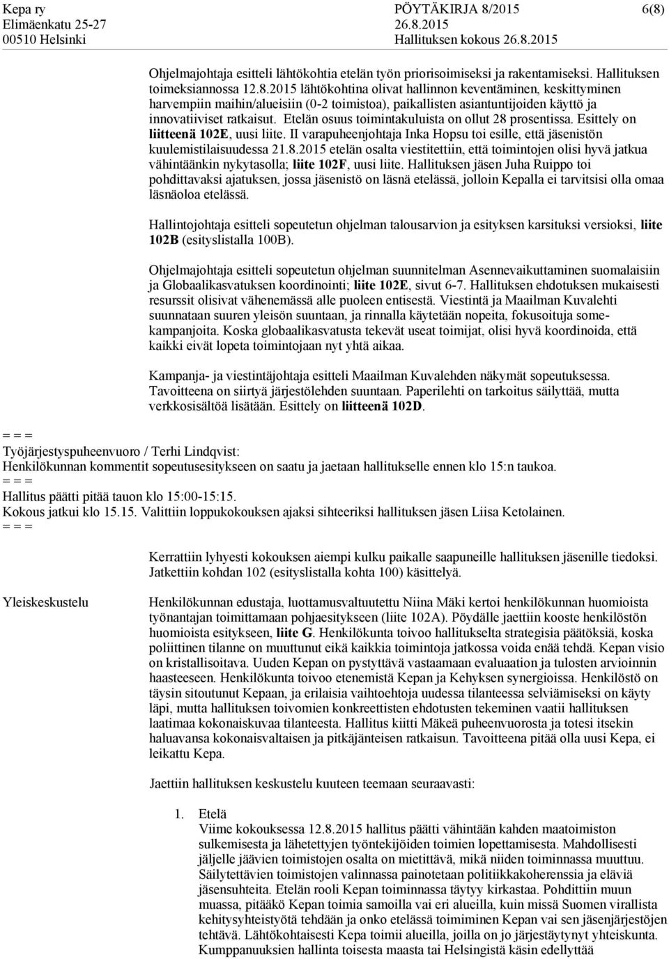 Hallituksen jäsen Juha Ruippo toi pohdittavaksi ajatuksen, jossa jäsenistö on etelässä, jolloin Kepalla ei tarvitsisi olla omaa oloa etelässä.