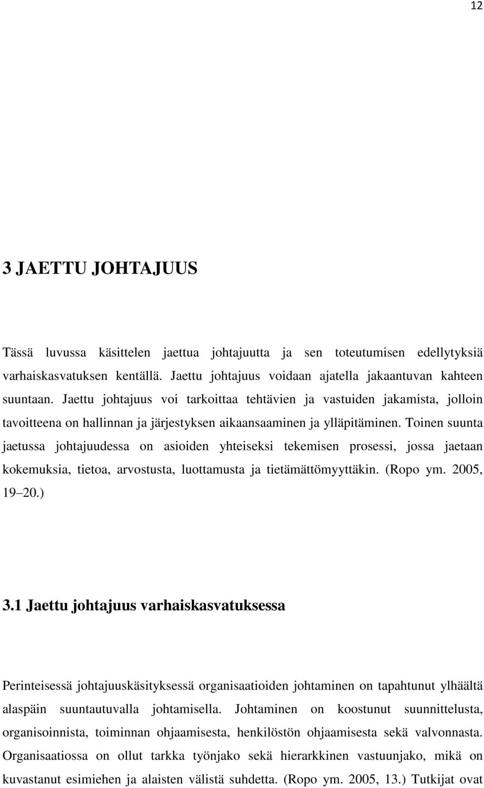 Toinen suunta jaetussa johtajuudessa on asioiden yhteiseksi tekemisen prosessi, jossa jaetaan kokemuksia, tietoa, arvostusta, luottamusta ja tietämättömyyttäkin. (Ropo ym. 2005, 19 20.) 3.