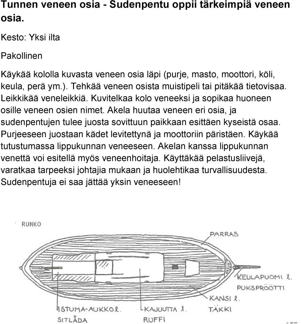 Akela huutaa veneen eri osia, ja sudenpentujen tulee juosta sovittuun paikkaan esittäen kyseistä osaa. Purjeeseen juostaan kädet levitettynä ja moottoriin päristäen.