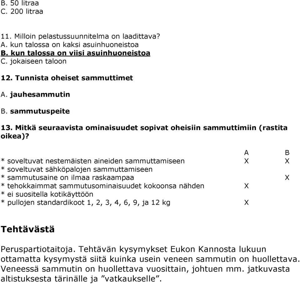 A B * soveltuvat nestemäisten aineiden sammuttamiseen X X * soveltuvat sähköpalojen sammuttamiseen * sammutusaine on ilmaa raskaampaa X * tehokkaimmat sammutusominaisuudet kokoonsa nähden X * ei