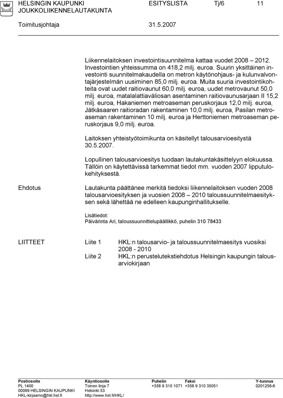 euroa, uudet metrovaunut 50,0 milj. euroa, matalalattiaväliosan asentaminen raitiovaunusarjaan II 15,2 milj. euroa, Hakaniemen metroaseman peruskorjaus 12,0 milj.