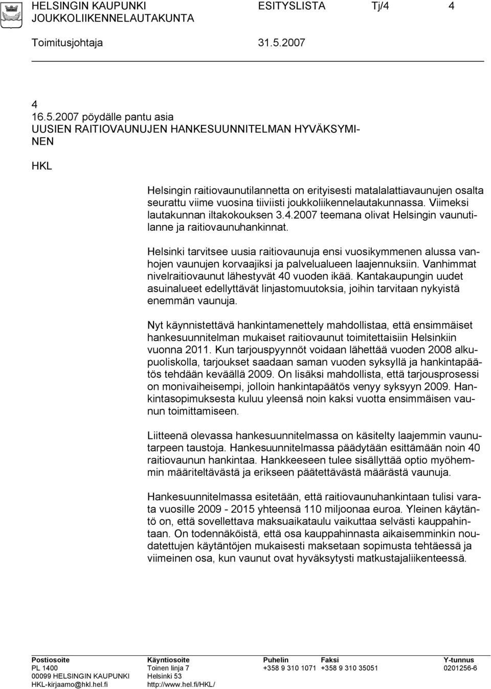 2007 pöydälle pantu asia UUSIEN RAITIOVAUNUJEN HANKESUUNNITELMAN HYVÄKSYMI- NEN HKL Helsingin raitiovaunutilannetta on erityisesti matalalattiavaunujen osalta seurattu viime vuosina tiiviisti