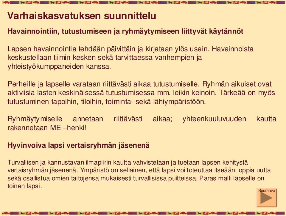 Ryhmän aikuiset ovat aktiviisia lasten keskinäisessä tutustumisessa mm. leikin keinoin. Tärkeää on myös tutustuminen tapoihin, tiloihin, toiminta- sekä lähiympäristöön.