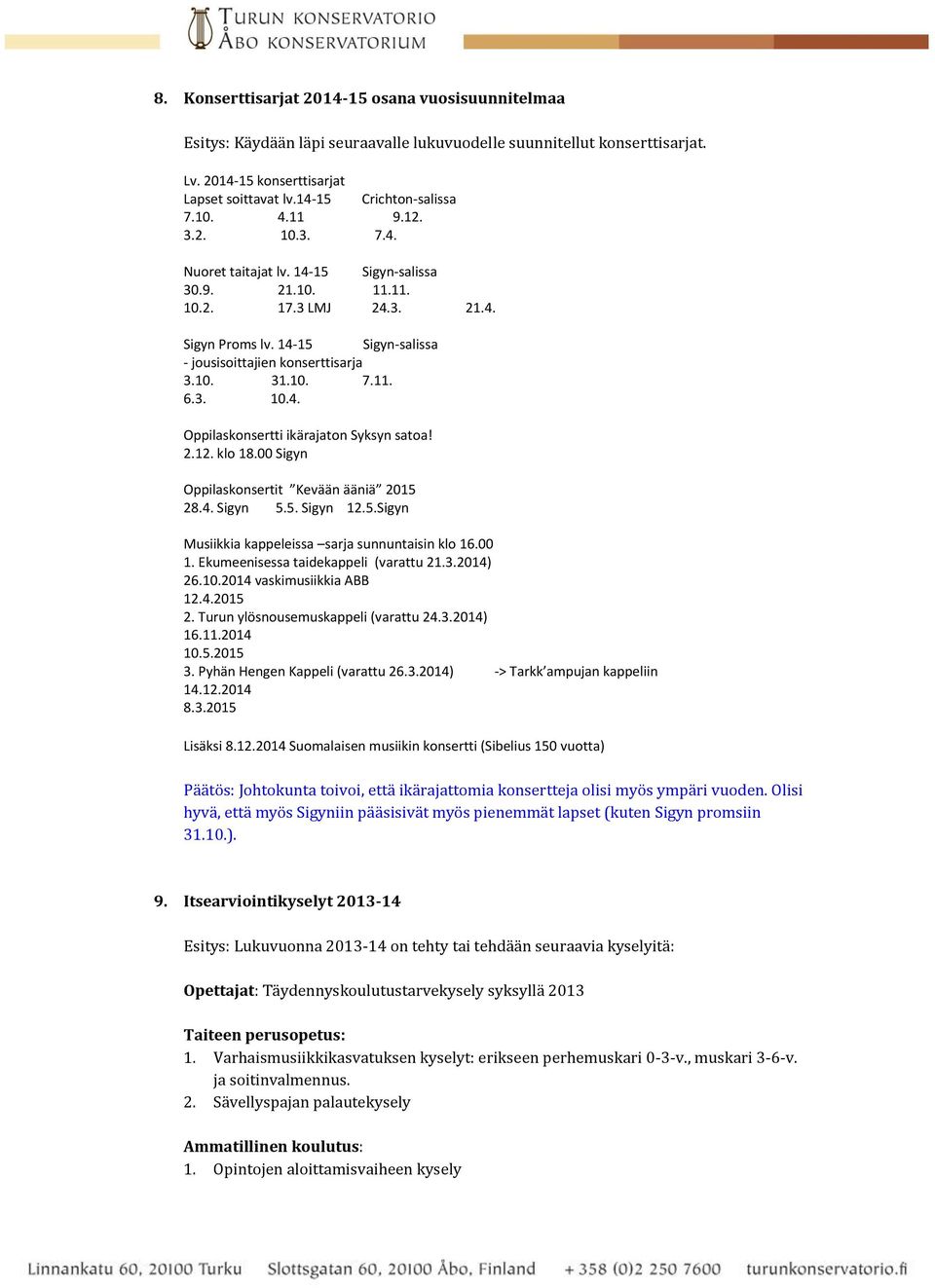 3. 10.4. Oppilaskonsertti ikärajaton Syksyn satoa! 2.12. klo 18.00 Sigyn Oppilaskonsertit Kevään ääniä 2015 28.4. Sigyn 5.5. Sigyn 12.5.Sigyn Musiikkia kappeleissa sarja sunnuntaisin klo 16.00 1.