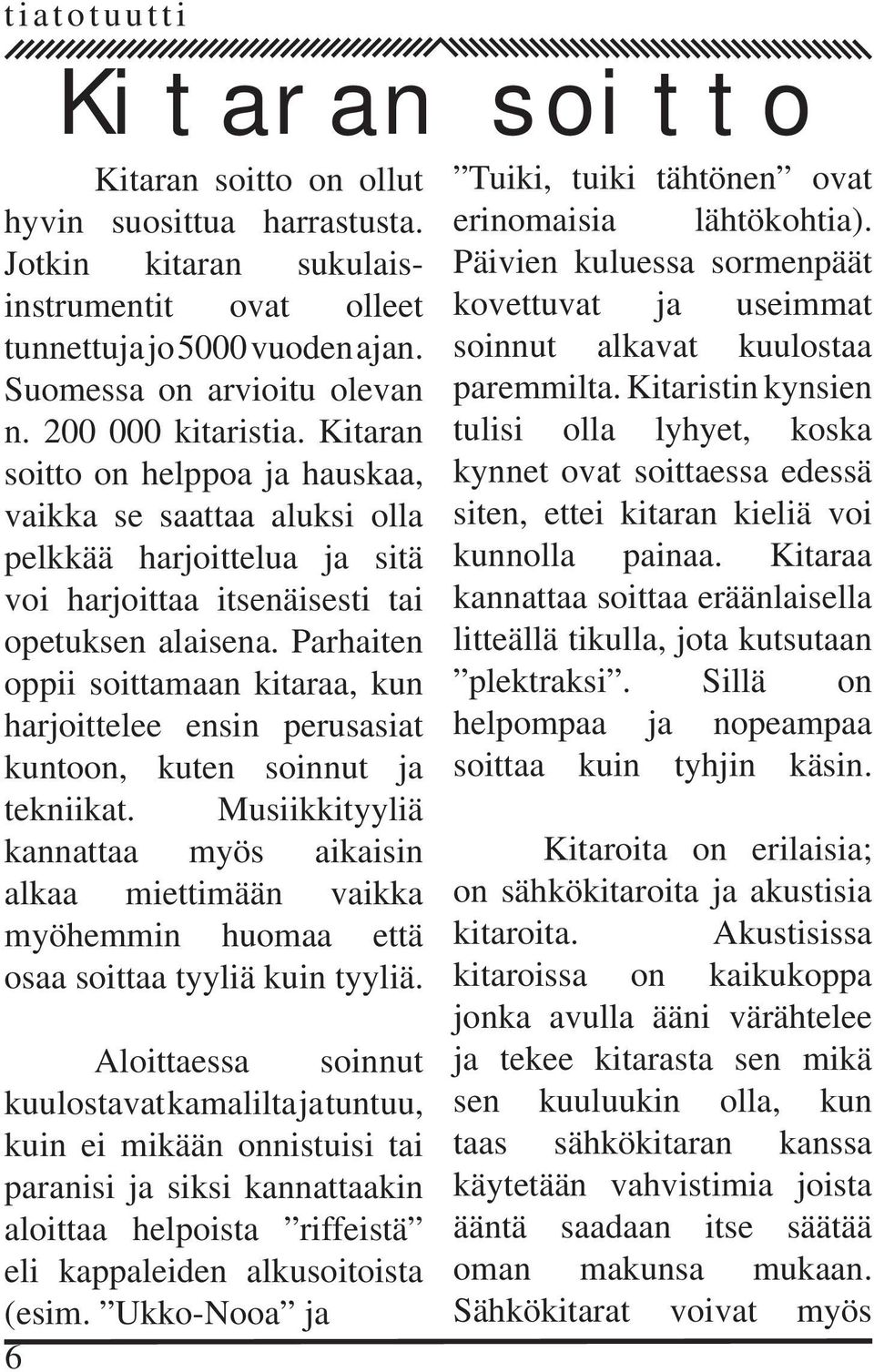 harjoittelee ensin perusasiat kuntoon, kuten soinnut ja tekniikat Musiikkityyliä kannattaa myös aikaisin alkaa miettimään vaikka myöhemmin huomaa että osaa soittaa tyyliä kuin tyyliä Aloittaessa