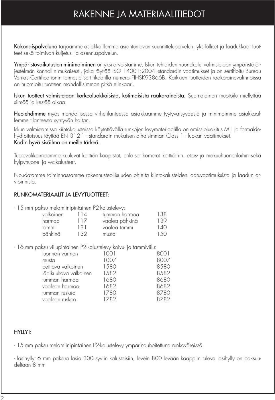 Iskun tehtaiden huonekalut valmistetaan ympäristöjärjestelmän kontrollin mukaisesti, joka täyttää ISO 14001:2004 -standardin vaatimukset ja on sertifioitu Bureau Veritas Certificationin toimesta