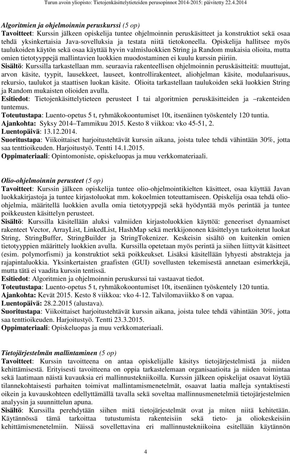 Opiskelija hallitsee myös taulukoiden käytön sekä osaa käyttää hyvin valmisluokkien String ja Random mukaisia olioita, mutta omien tietotyyppejä mallintavien luokkien muodostaminen ei kuulu kurssin