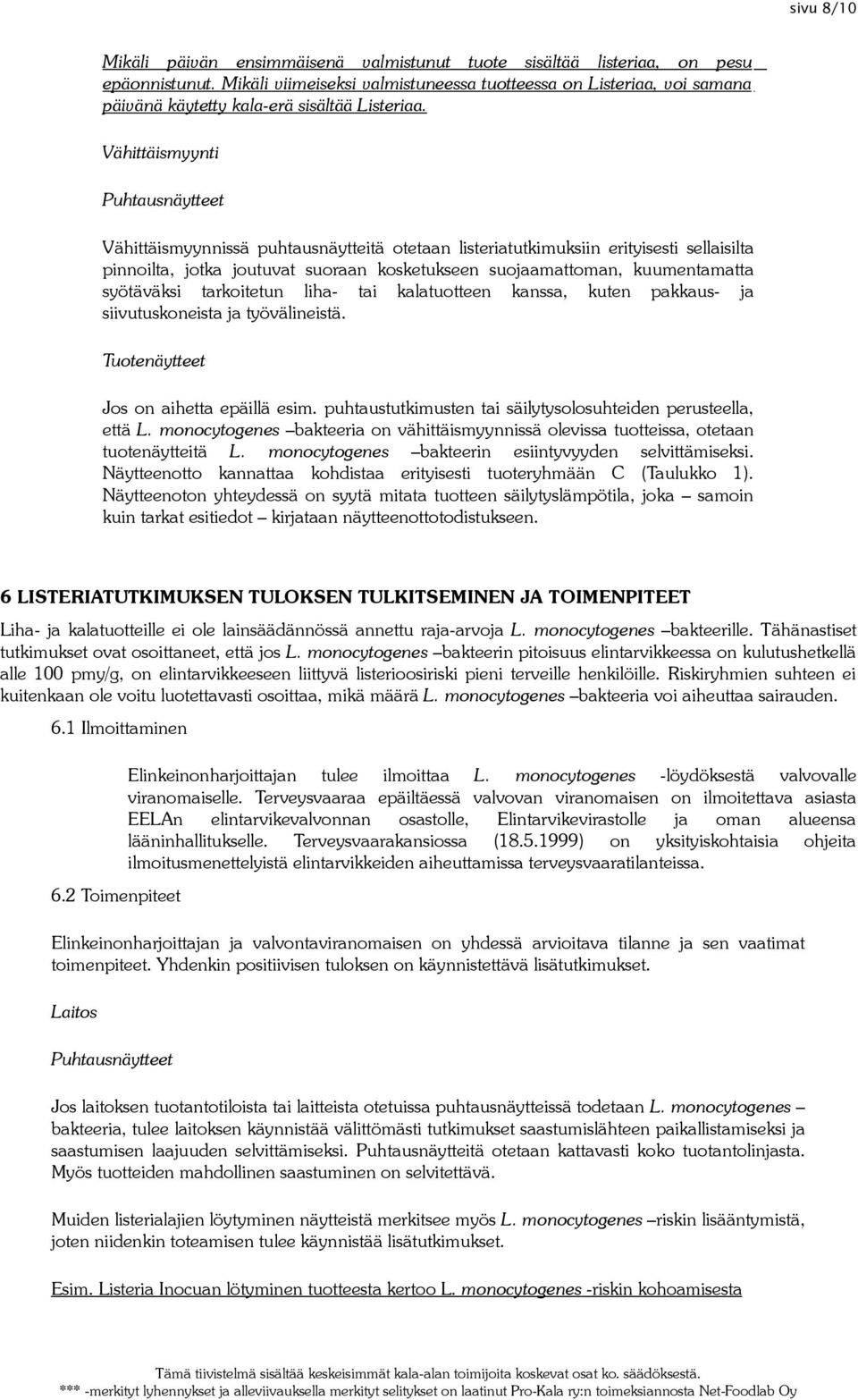 Vähittäismyynti Puhtausnäytteet Vähittäismyynnissä puhtausnäytteitä otetaan listeriatutkimuksiin erityisesti sellaisilta pinnoilta, jotka joutuvat suoraan kosketukseen suojaamattoman, kuumentamatta