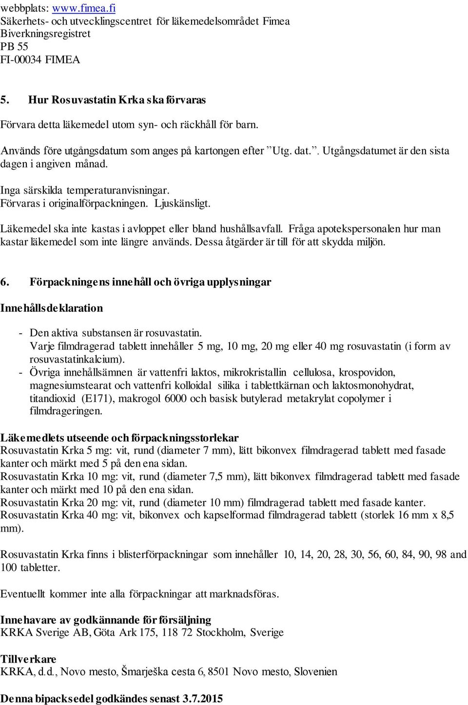 . Utgångsdatumet är den sista dagen i angiven månad. Inga särskilda temperaturanvisningar. Förvaras i originalförpackningen. Ljuskänsligt.