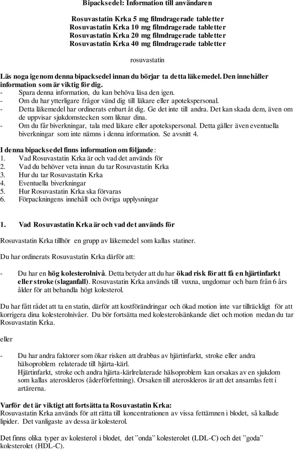 - Spara denna information, du kan behöva läsa den igen. - Om du har ytterligare frågor vänd dig till läkare eller apotekspersonal. - Detta läkemedel har ordinerats enbart åt dig.