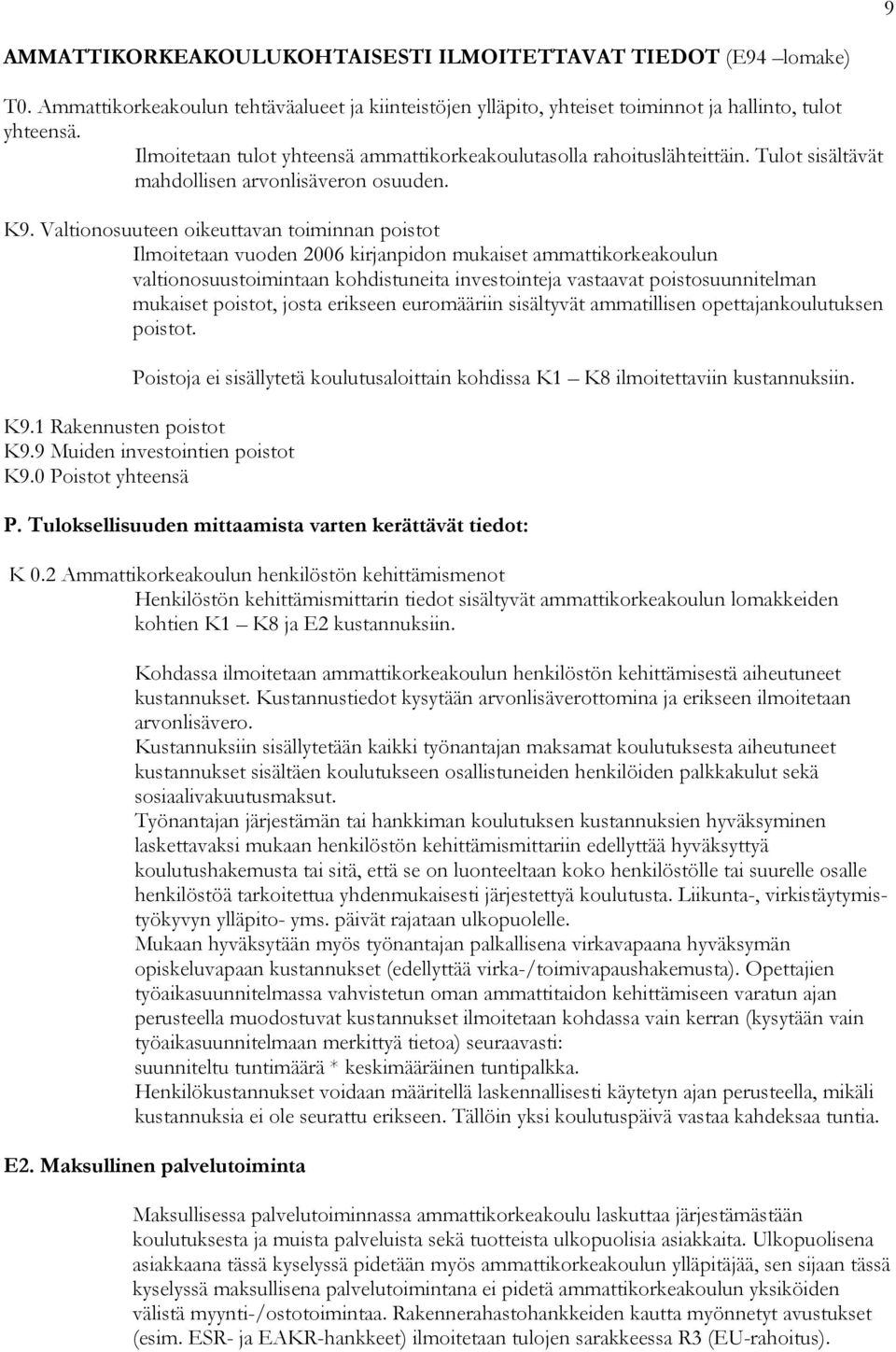 Valtionosuuteen oikeuttavan toiminnan poistot Ilmoitetaan vuoden 2006 kirjanpidon mukaiset ammattikorkeakoulun valtionosuustoimintaan kohdistuneita investointeja vastaavat poistosuunnitelman mukaiset