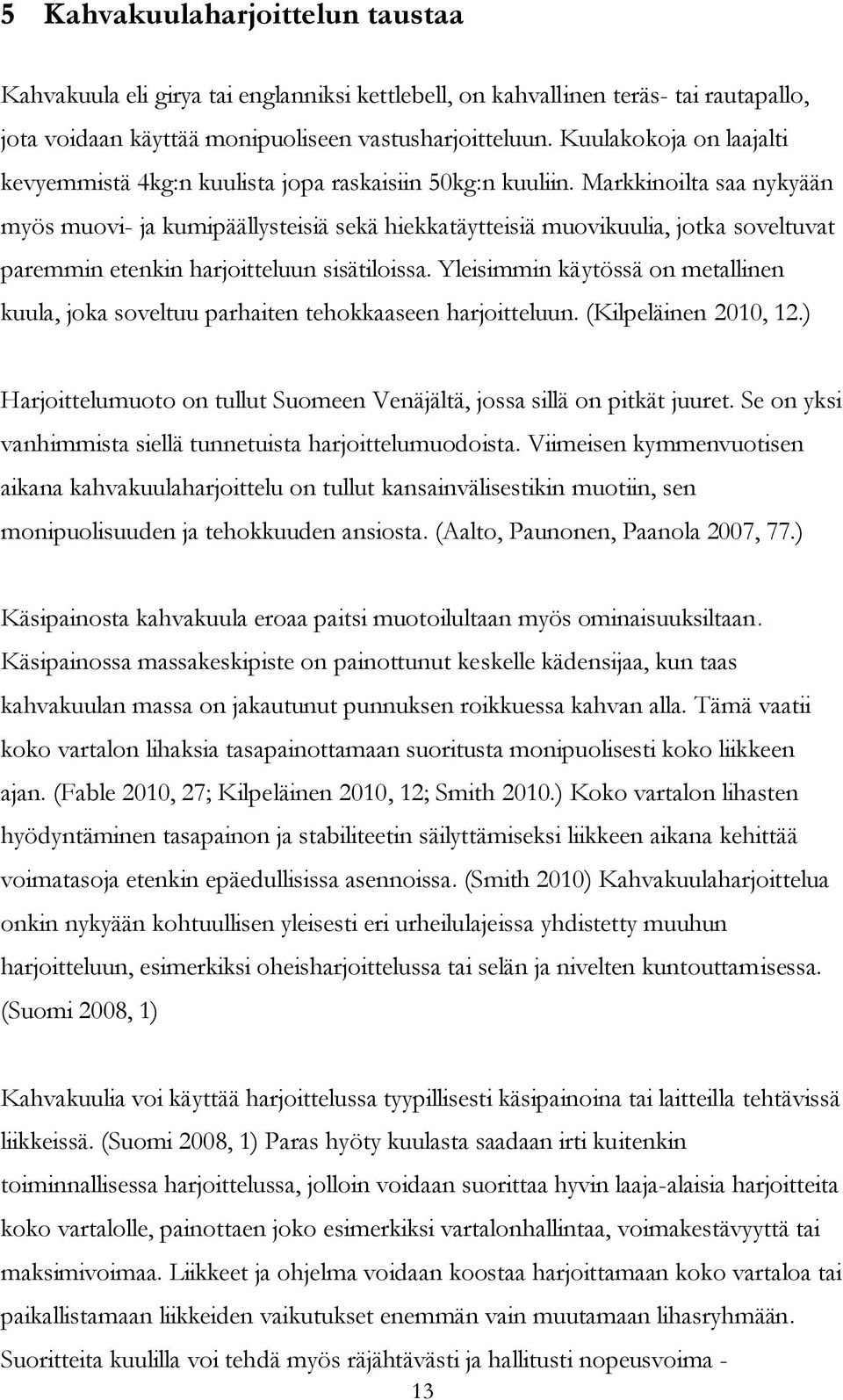 Markkinoilta saa nykyään myös muovi- ja kumipäällysteisiä sekä hiekkatäytteisiä muovikuulia, jotka soveltuvat paremmin etenkin harjoitteluun sisätiloissa.