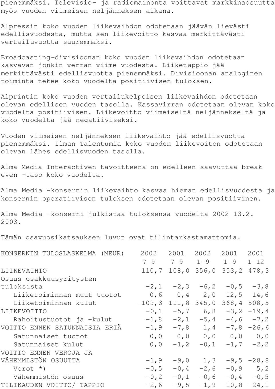 Broadcasting-divisioonan koko vuoden liikevaihdon odotetaan kasvavan jonkin verran viime vuodesta. Liiketappio jää merkittävästi edellisvuotta pienemmäksi.