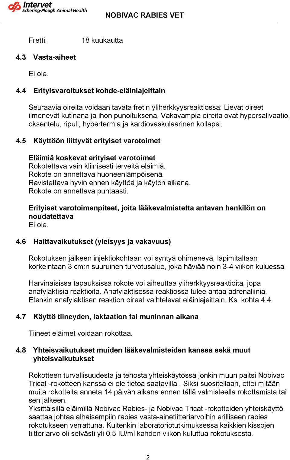 5 Käyttöön liittyvät erityiset varotoimet Eläimiä koskevat erityiset varotoimet Rokotettava vain kliinisesti terveitä eläimiä. Rokote on annettava huoneenlämpöisenä.