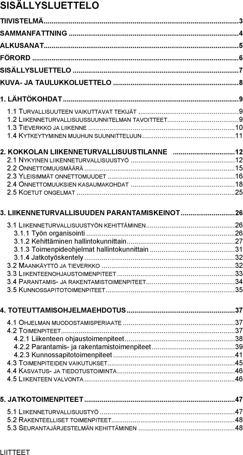 3 YLEISIMMÄT ONNETTOMUUDET...16 2.4 ONNETTOMUUKSIEN KASAUMAKOHDAT...18 2.5 KOETUT ONGELMAT...25 3. LIIKENNETURVALLISUUDEN PARANTAMISKEINOT...26 3.1 LIIKENNETURVALLISUUSTYÖN KEHITTÄMINEN...26 3.1.1 Työn organisointi.
