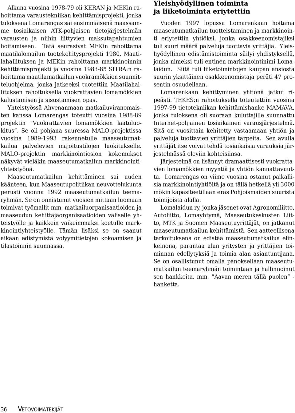 Tätä seurasivat MEKin rahoittama maatilalomailun tuotekehitysprojekti 1980, Maatilahallituksen ja MEKin rahoittama markkinoinnin kehittämisprojekti ja vuosina 1983-85 SITRA:n rahoittama