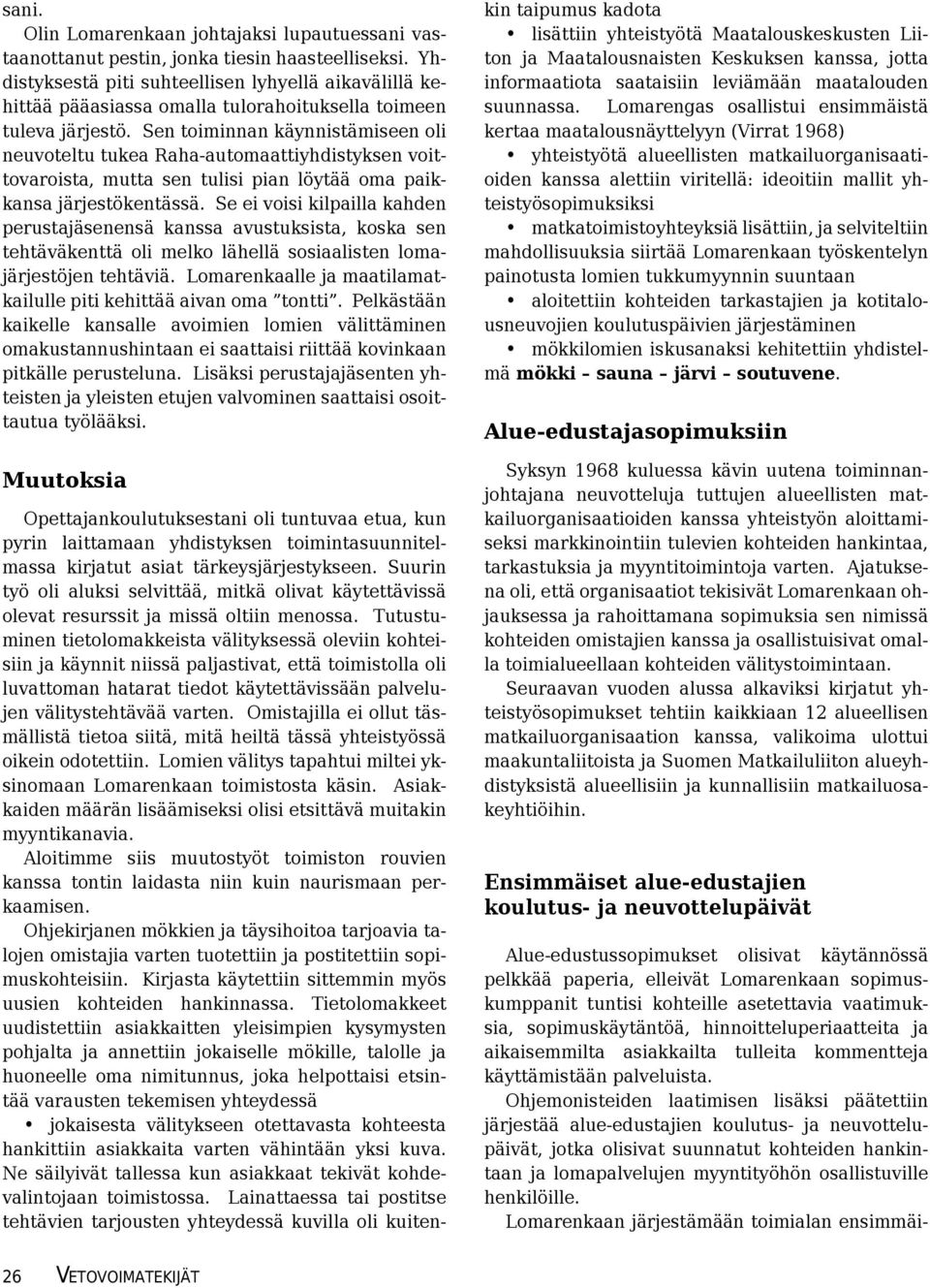 Sen toiminnan käynnistämiseen oli neuvoteltu tukea Raha-automaattiyhdistyksen voittovaroista, mutta sen tulisi pian löytää oma paikkansa järjestökentässä.