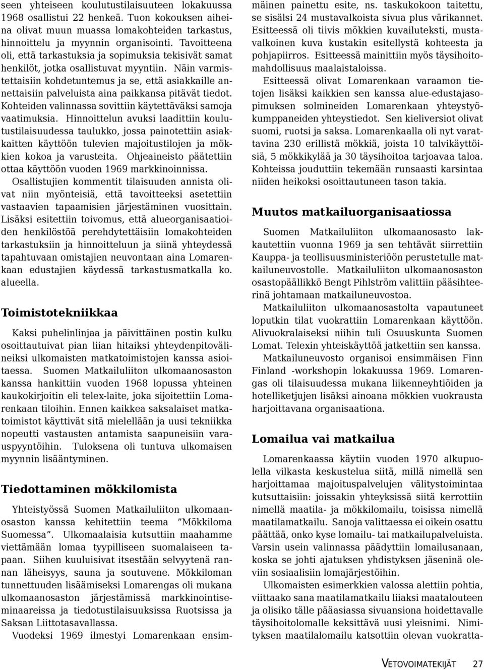 Näin varmistettaisiin kohdetuntemus ja se, että asiakkaille annettaisiin palveluista aina paikkansa pitävät tiedot. Kohteiden valinnassa sovittiin käytettäväksi samoja vaatimuksia.