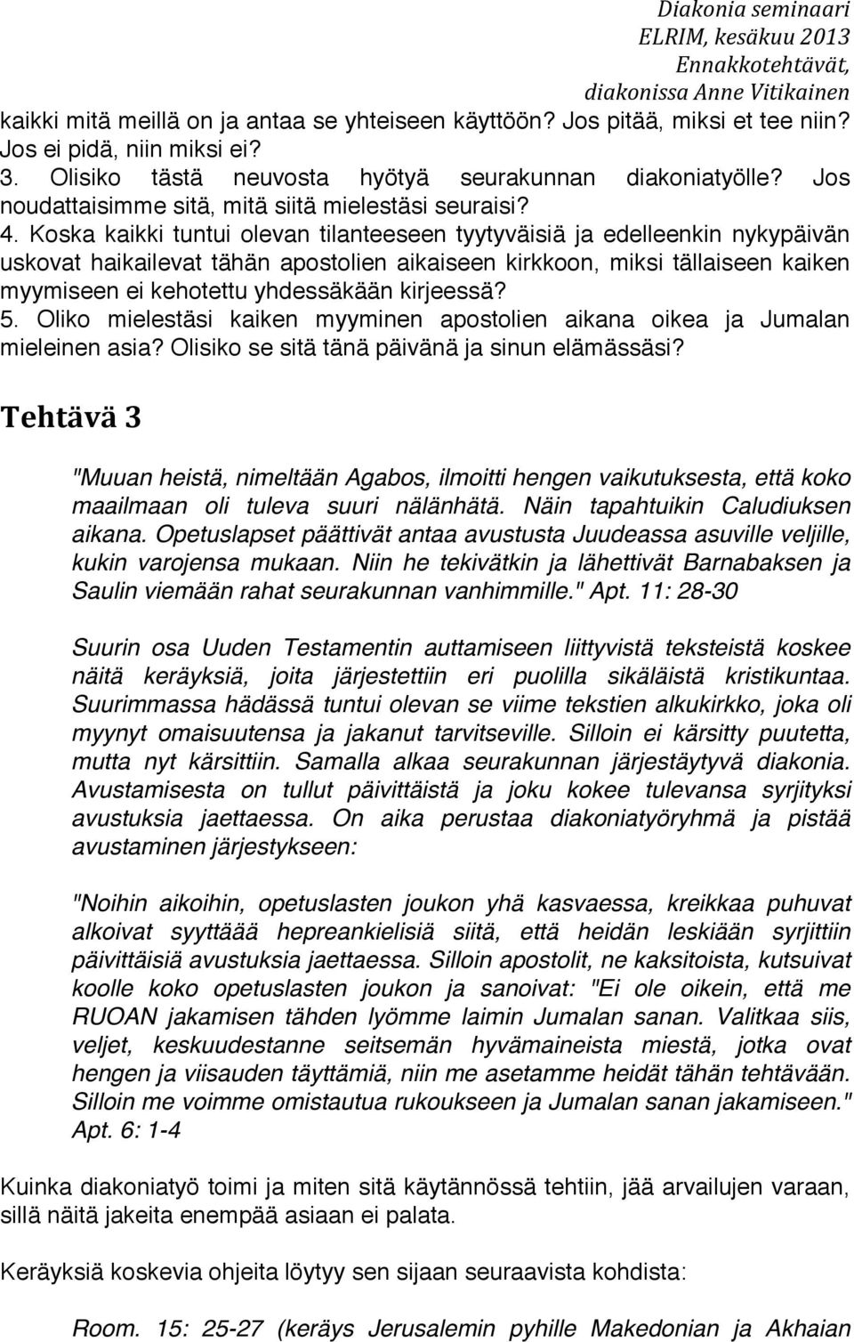 Koska kaikki tuntui olevan tilanteeseen tyytyväisiä ja edelleenkin nykypäivän uskovat haikailevat tähän apostolien aikaiseen kirkkoon, miksi tällaiseen kaiken myymiseen ei kehotettu yhdessäkään