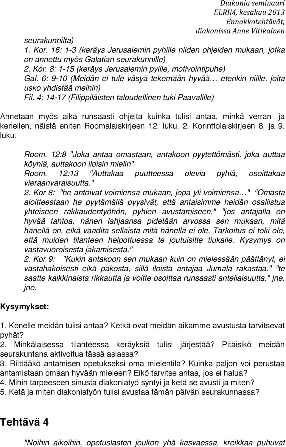 4: 14-17 (Filippiläisten taloudellinen tuki Paavalille) Annetaan myös aika runsaasti ohjeita kuinka tulisi antaa, minkä verran ja kenellen, näistä eniten Roomalaiskirjeen 12. luku, 2.