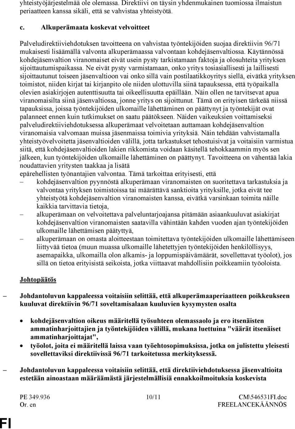 kohdejäsenvaltiossa. Käytännössä kohdejäsenvaltion viranomaiset eivät usein pysty tarkistamaan faktoja ja olosuhteita yrityksen sijoittautumispaikassa.