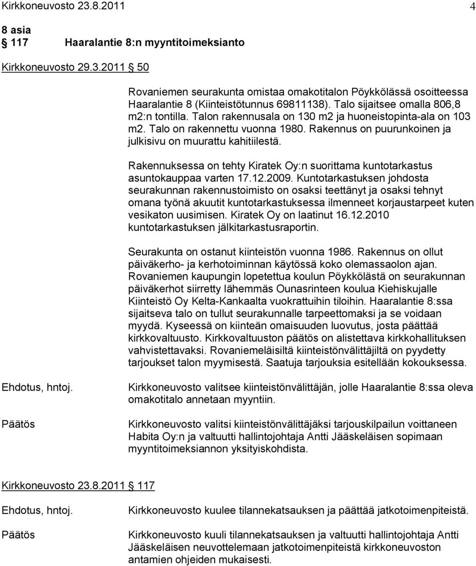 Rakennuksessa on tehty Kiratek Oy:n suorittama kuntotarkastus asuntokauppaa varten 17.12.2009.