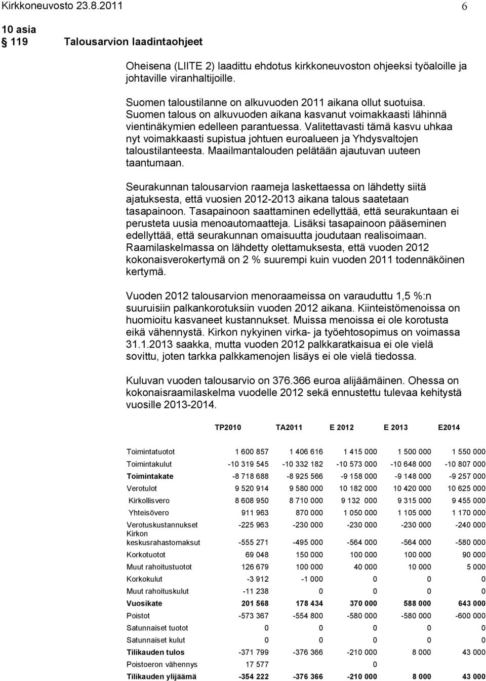 Valitettavasti tämä kasvu uhkaa nyt voimakkaasti supistua johtuen euroalueen ja Yhdysvaltojen taloustilanteesta. Maailmantalouden pelätään ajautuvan uuteen taantumaan.