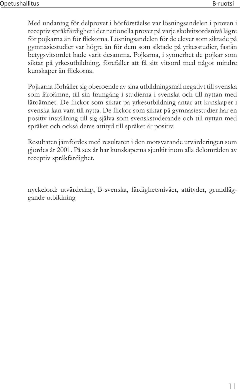 Pojkarna, i synnerhet de pojkar som siktar på yrkesutbildning, förefaller att få sitt vitsord med något mindre kunskaper än flickorna.