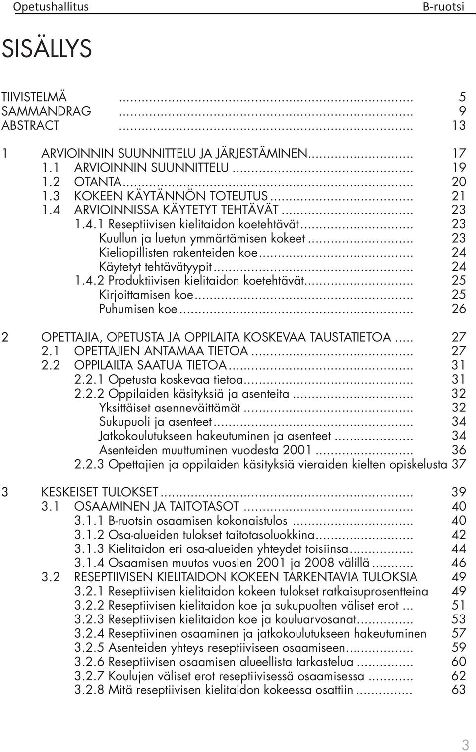 4.2 Produktiivisen kielitaidon koetehtävät... 25 Kirjoittamisen koe... 25 Puhumisen koe... 26 2 OPETTAJIA, OPETUSTA JA OPPILAITA KOSKEVAA TAUSTATIETOA... 27 2.1 OPETTAJIEN ANTAMAA TIETOA... 27 2.2 OPPILAILTA SAATUA TIETOA.