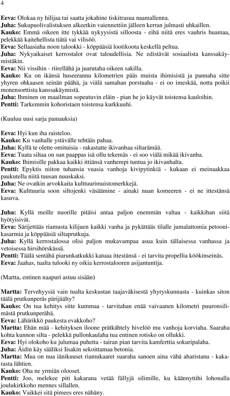 Juha: Nykyaikaiset kerrostalot ovat taloudellisia. Ne edistävät sosiaalista kanssakäymistäkin. Eeva: Nii vissihin - riirellähä ja juarutaha oikeen sakilla.