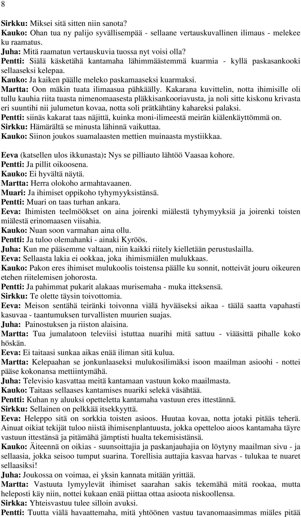 Kakarana kuvittelin, notta ihimisille oli tullu kauhia riita tuasta nimenomaasesta pläkkisankooriavusta, ja noli sitte kiskonu krivasta eri suuntihi nii julumetun kovaa, notta soli prätkähtäny