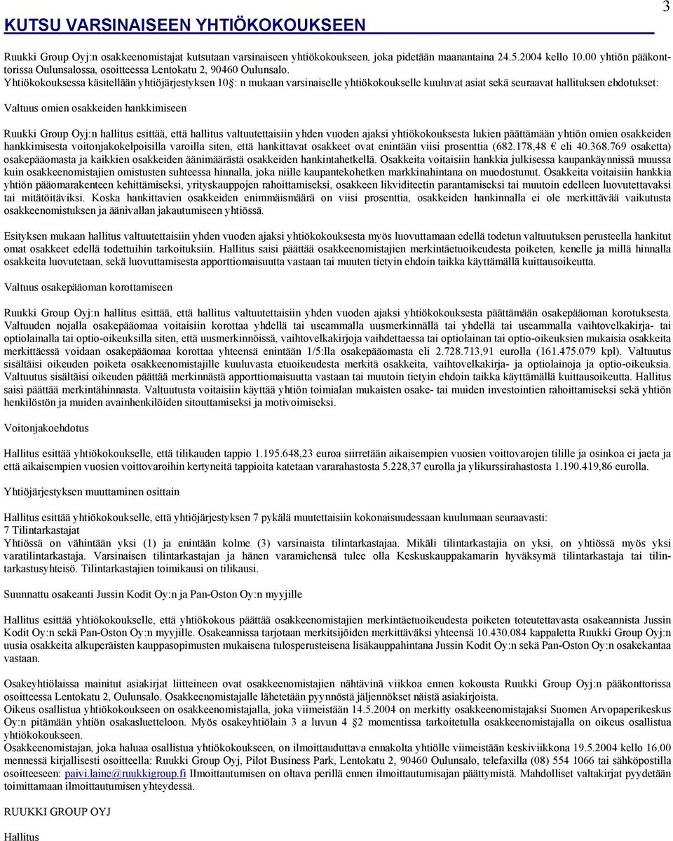 Yhtiökokouksessa käsitellään yhtiöjärjestyksen 10 : n mukaan varsinaiselle yhtiökokoukselle kuuluvat asiat sekä seuraavat hallituksen ehdotukset: Valtuus omien osakkeiden hankkimiseen Ruukki Group