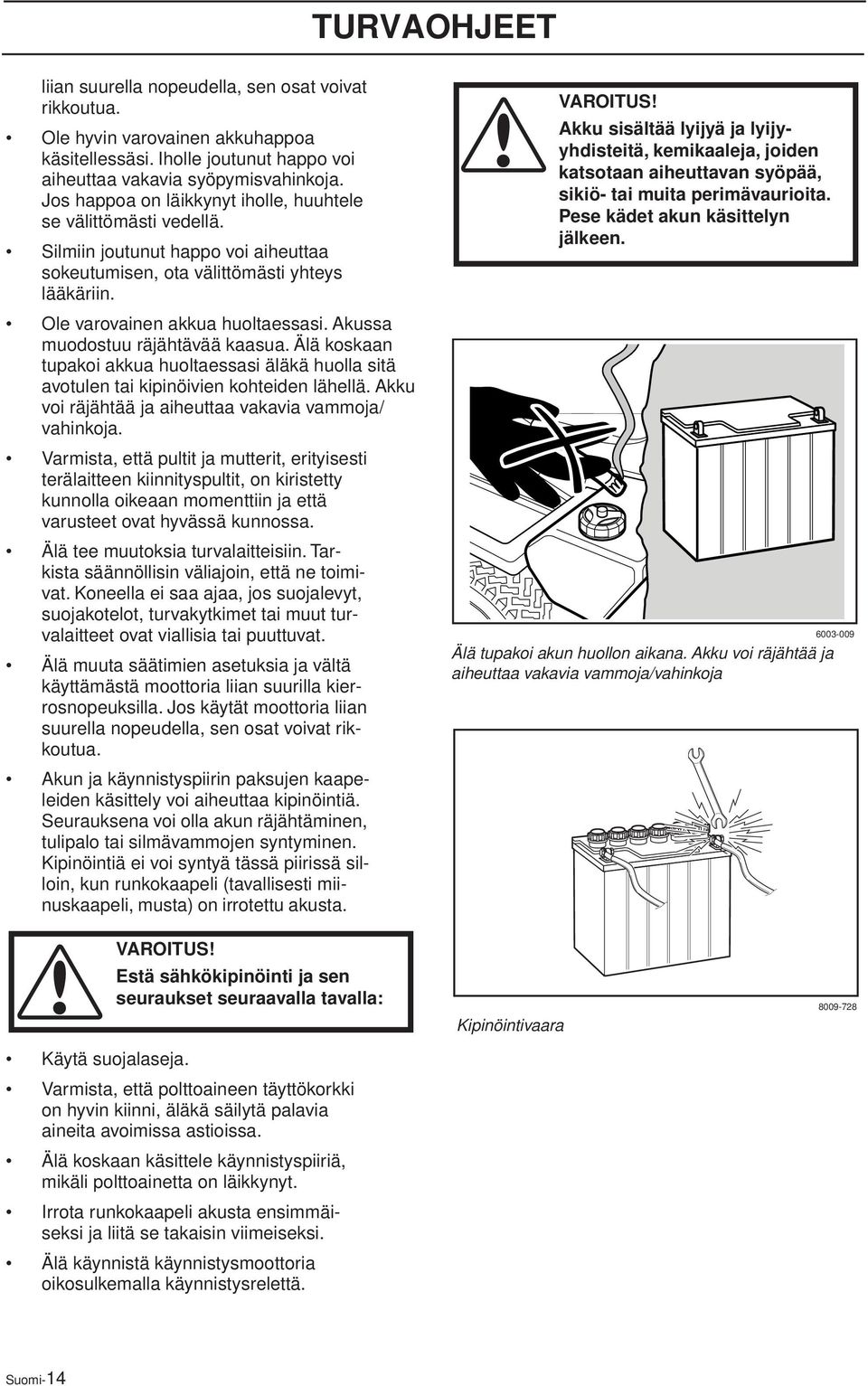 Akussa muodostuu räjähtävää kaasua. Älä koskaan tupakoi akkua huoltaessasi äläkä huolla sitä avotulen tai kipinöivien kohteiden lähellä. Akku voi räjähtää ja aiheuttaa vakavia vammoja/ vahinkoja.