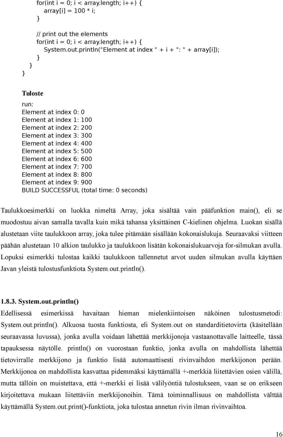 println("Element at index " + i + ": " + array[i]); Tuloste run: Element at index 0: 0 Element at index 1: 100 Element at index 2: 200 Element at index 3: 300 Element at index 4: 400 Element at index