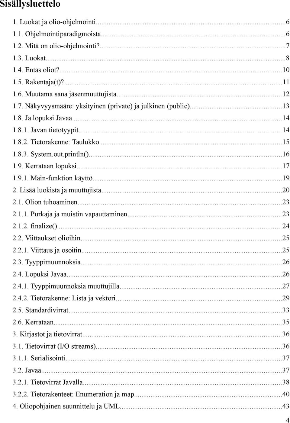 9. Kerrataan lopuksi...17 1.9.1. Main-funktion käyttö...19 2. Lisää luokista ja muuttujista...20 2.1. Olion tuhoaminen...23 2.1.1. Purkaja ja muistin vapauttaminen...23 2.1.2. finalize()...24 2.2. Viittaukset olioihin.