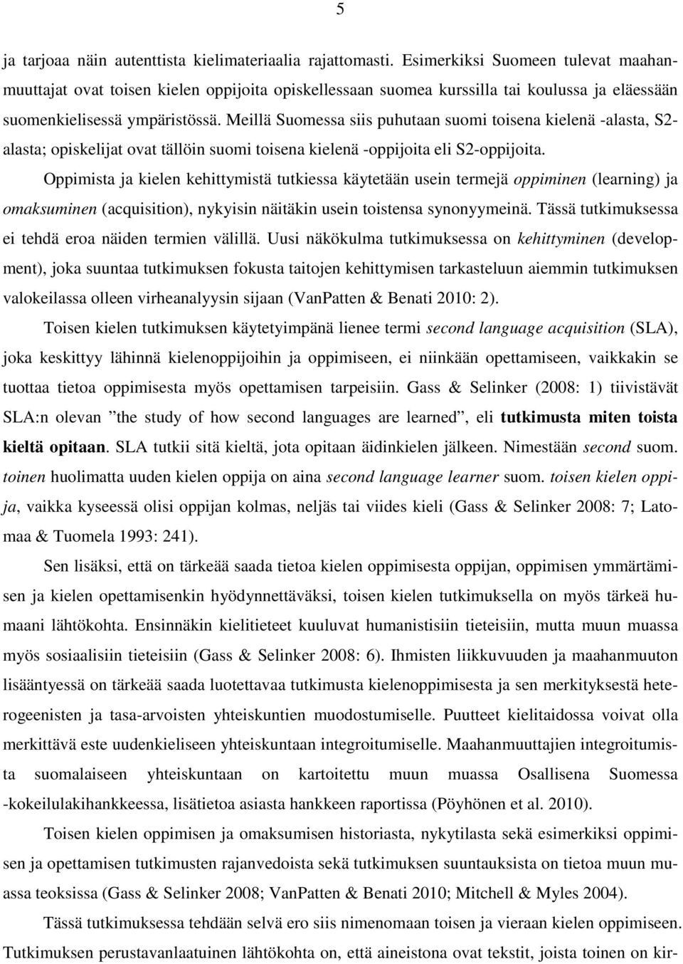 Meillä Suomessa siis puhutaan suomi toisena kielenä -alasta, S2- alasta; opiskelijat ovat tällöin suomi toisena kielenä -oppijoita eli S2-oppijoita.