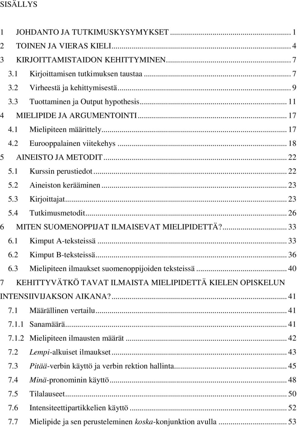 .. 22 5.2 Aineiston kerääminen... 23 5.3 Kirjoittajat... 23 5.4 Tutkimusmetodit... 26 6 MITEN SUOMENOPPIJAT ILMAISEVAT MIELIPIDETTÄ?... 33 6.1 Kimput A-teksteissä... 33 6.2 Kimput B-teksteissä... 36 6.