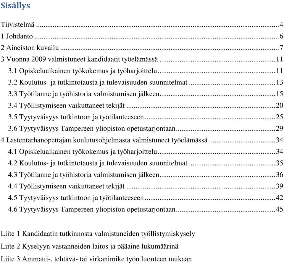 6 Tyytyväisyys Tampereen yliopiston opetustarjontaan... 29 4 Lastentarhanopettajan koulutusohjelmasta valmistuneet työelämässä... 34 4.1 Opiskeluaikainen työkokemus ja työharjoittelu... 34 4.2 Koulutus- ja tutkintotausta ja tulevaisuuden suunnitelmat.