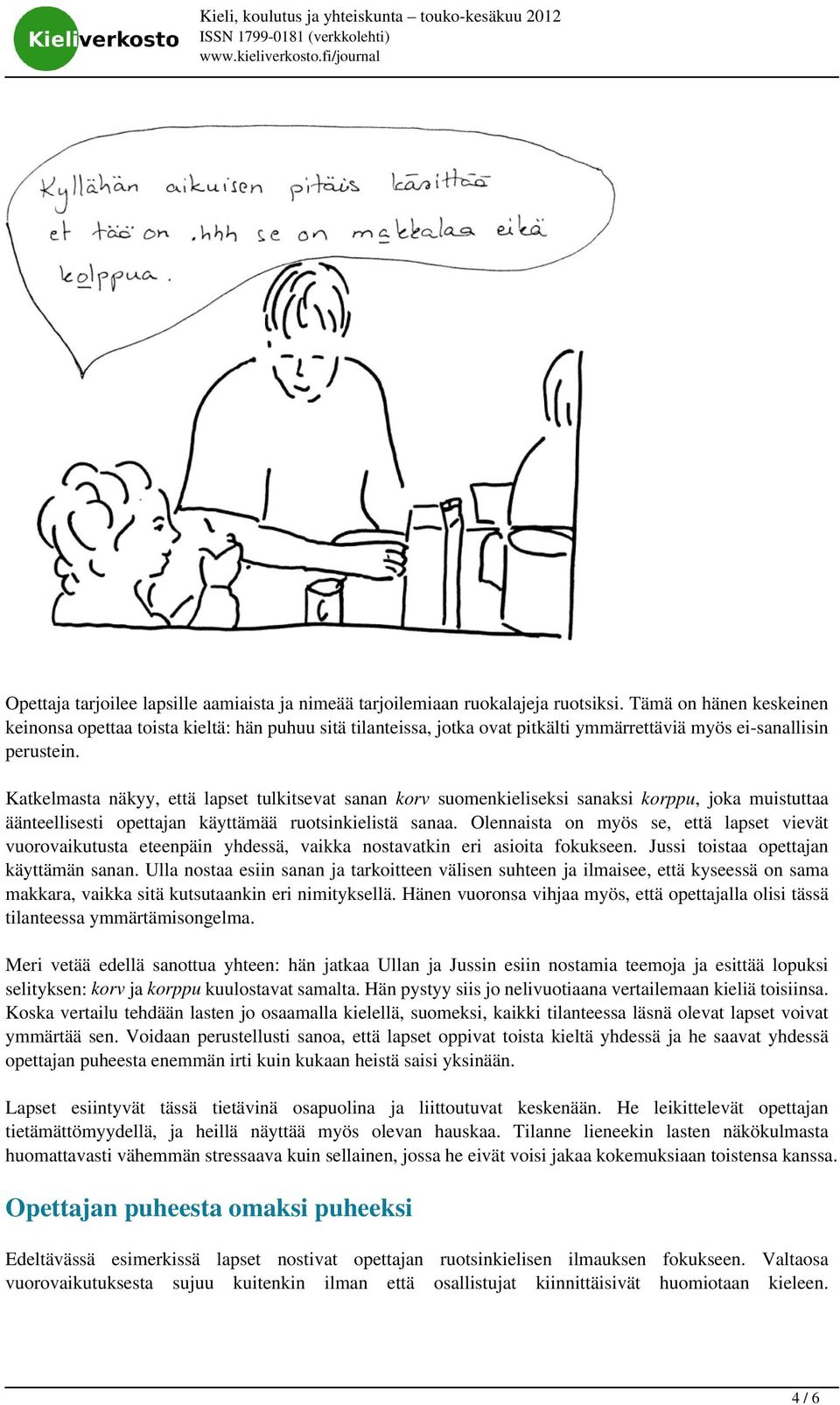 Katkelmasta näkyy, että lapset tulkitsevat sanan korv suomenkieliseksi sanaksi korppu, joka muistuttaa äänteellisesti opettajan käyttämää ruotsinkielistä sanaa.
