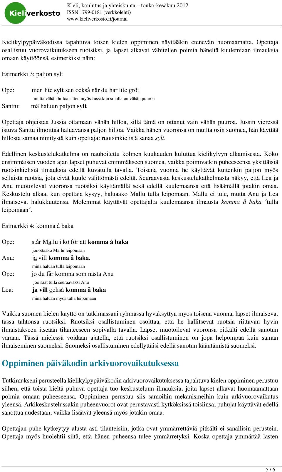 sen också när du har lite gröt mutta vähän hilloa sitten myös Jussi kun sinulla on vähän puuroa mä haluun paljon sylt Opettaja ohjeistaa Jussia ottamaan vähän hilloa, sillä tämä on ottanut vain vähän