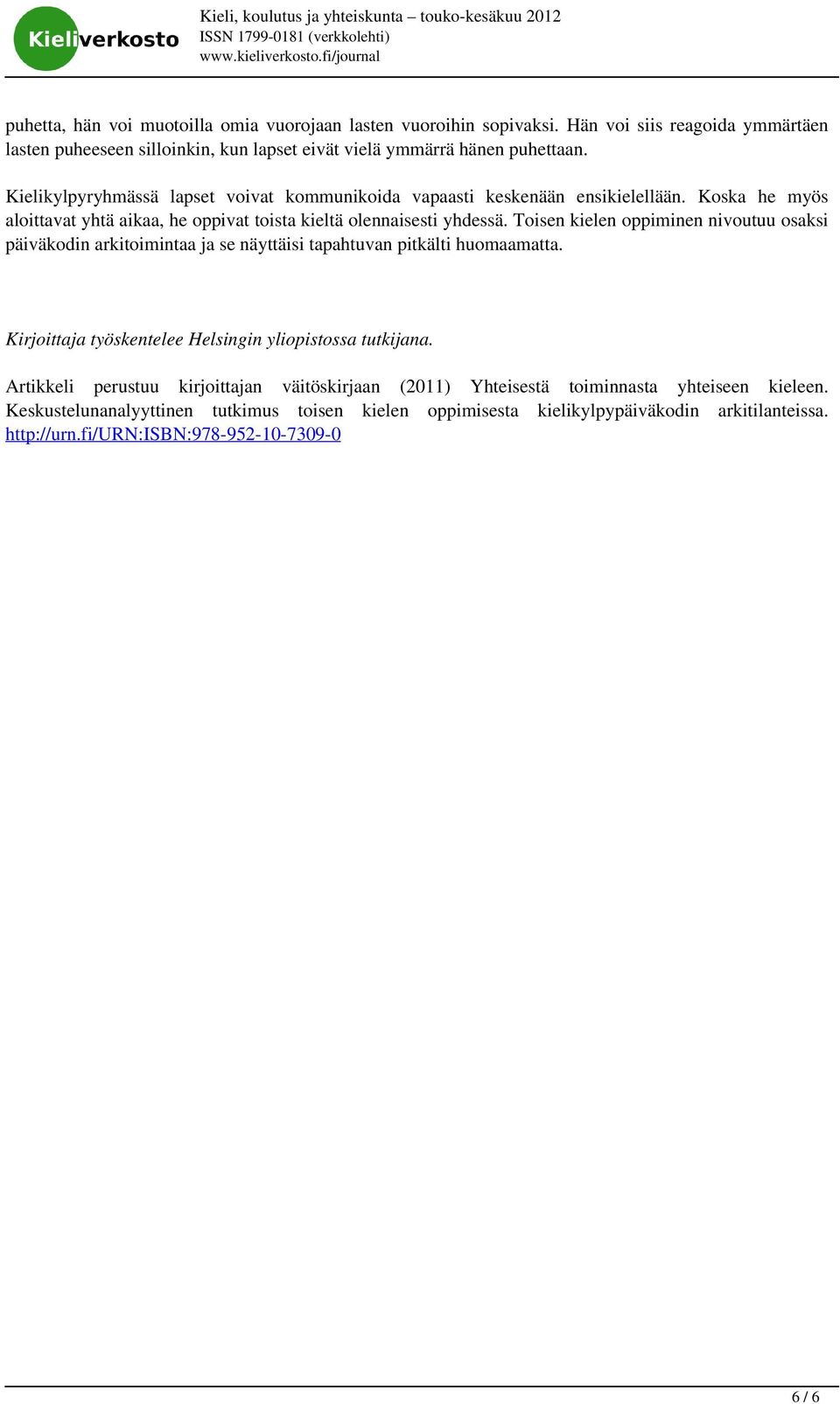Koska he myös aloittavat yhtä aikaa, he oppivat toista kieltä olennaisesti yhdessä. Toisen kielen oppiminen nivoutuu osaksi päiväkodin arkitoimintaa ja se näyttäisi tapahtuvan pitkälti huomaamatta.