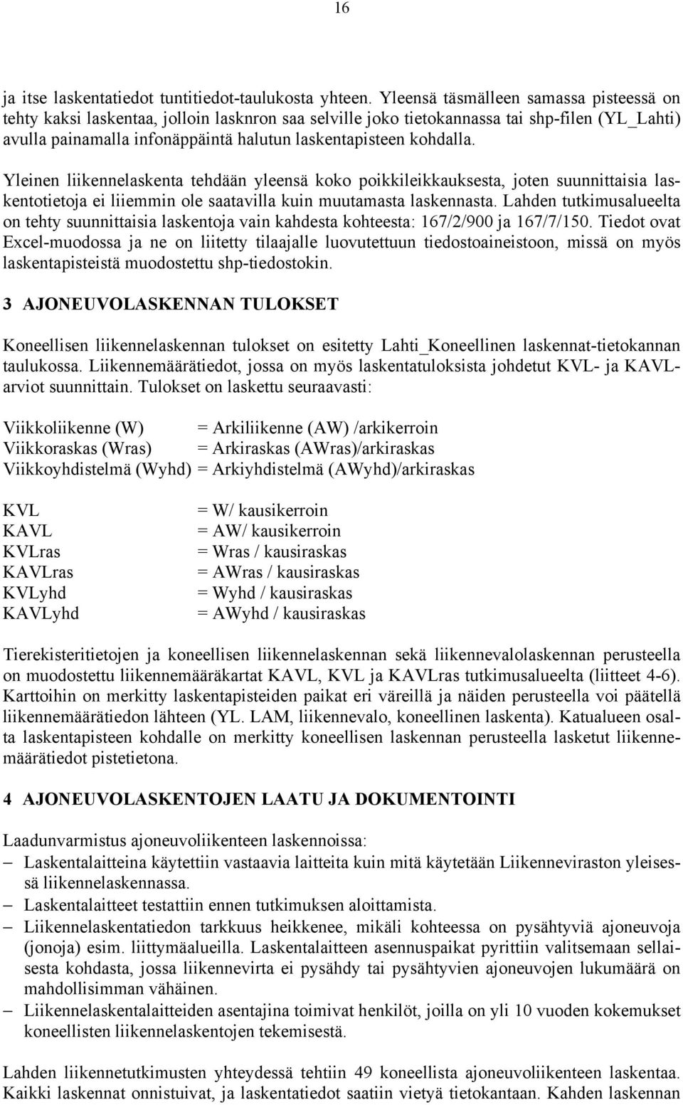 kohdalla. Yleinen liikennelaskenta tehdään yleensä koko poikkileikkauksesta, joten suunnittaisia laskentotietoja ei liiemmin ole saatavilla kuin muutamasta laskennasta.