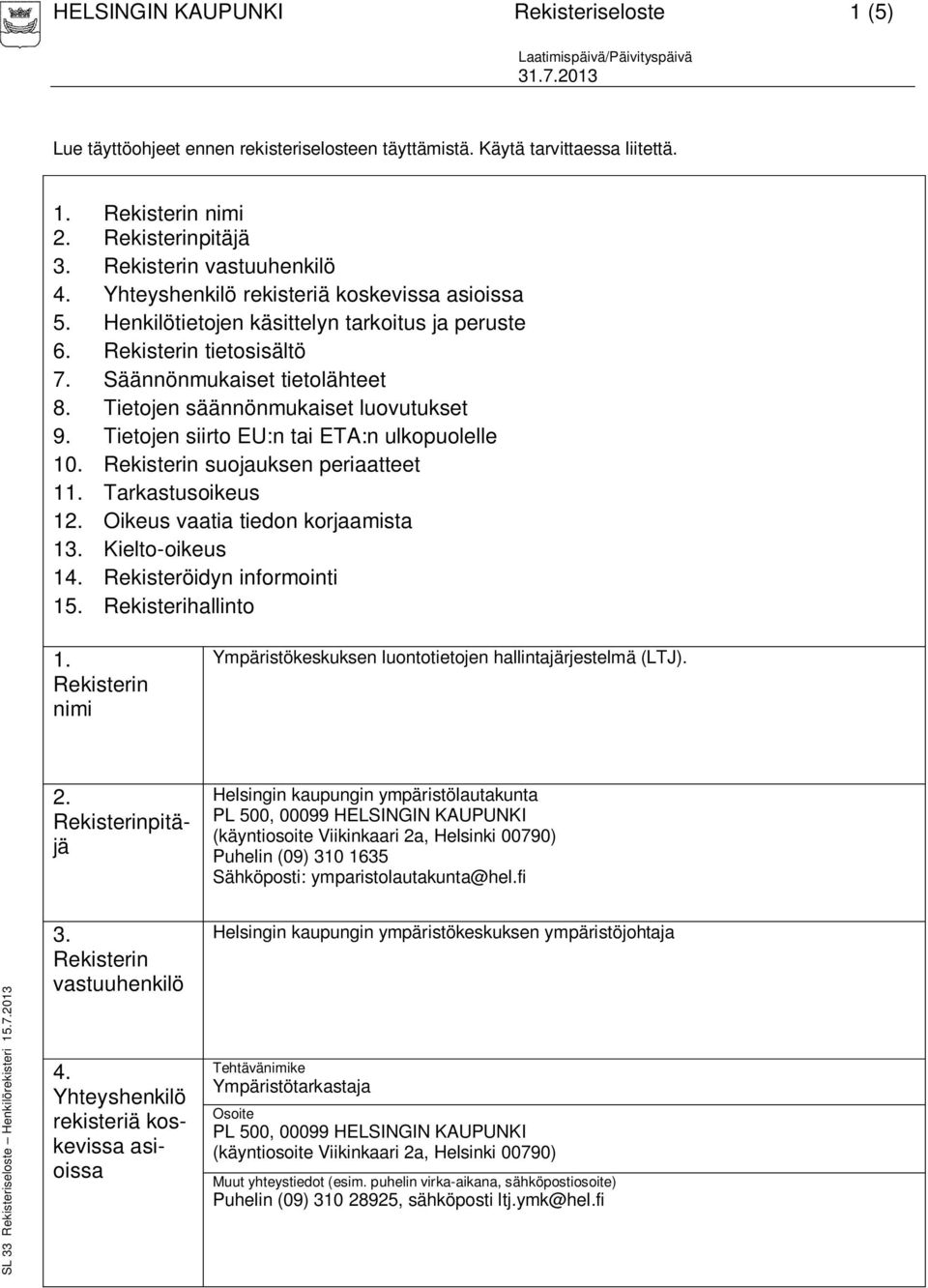 Tietojen säännönmukaiset luovutukset 9. Tietojen siirto EU:n tai ETA:n ulkopuolelle 10. suojauksen periaatteet 11. Tarkastusoikeus 12. Oikeus vaatia tiedon korjaamista 13. Kielto-oikeus 14.