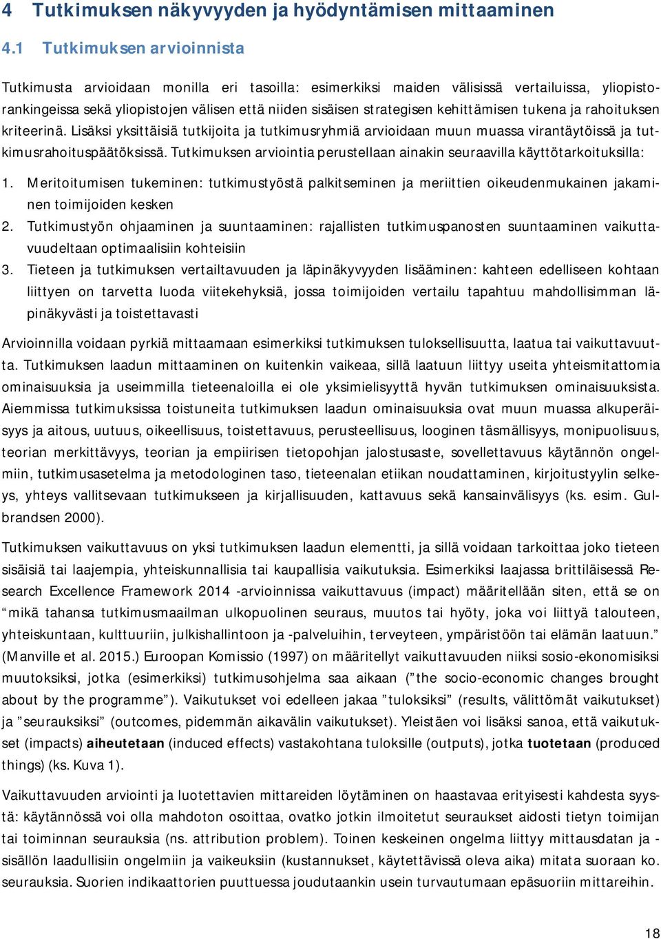 kehittämisen tukena ja rahoituksen kriteerinä. Lisäksi yksittäisiä tutkijoita ja tutkimusryhmiä arvioidaan muun muassa virantäytöissä ja tutkimusrahoituspäätöksissä.