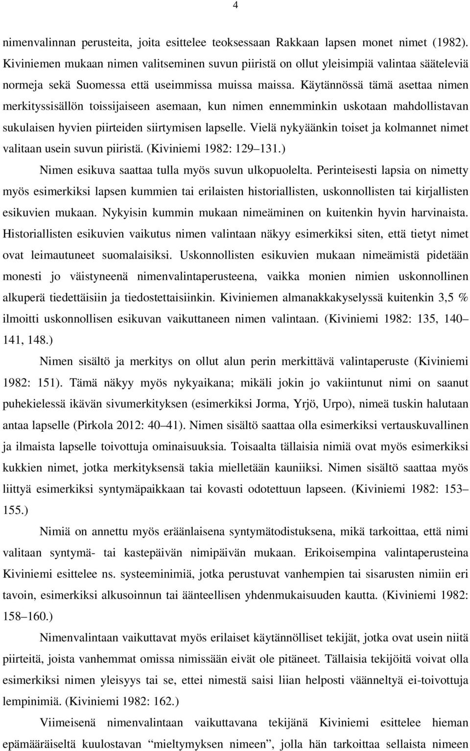 Käytännössä tämä asettaa nimen merkityssisällön toissijaiseen asemaan, kun nimen ennemminkin uskotaan mahdollistavan sukulaisen hyvien piirteiden siirtymisen lapselle.